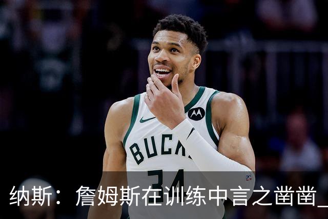 纳斯：詹姆斯在训练中言之凿凿 他以身作则引领防守