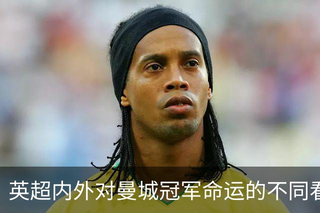 英超内外对曼城冠军命运的不同看法：未来的挑战与考验