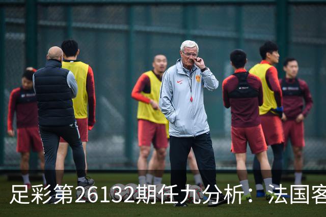 足彩第26132期任九分析：法国客场胜利值得期待