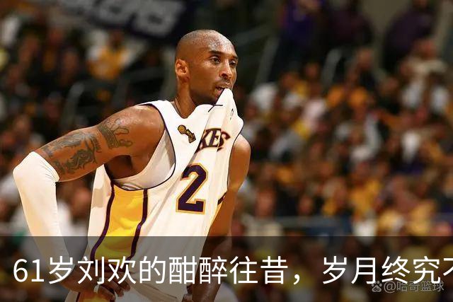 61岁刘欢的酣醉往昔，岁月终究不饶人